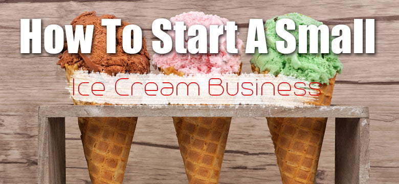 How To Start a Small Ice Cream Business – Part 2