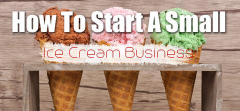 How To Start a Small Ice Cream Business – Part 2